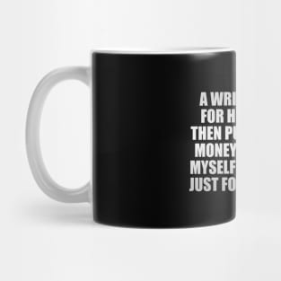 a writer writes for himself, and then publishes for money. I write for myself and publish just for the reader Mug